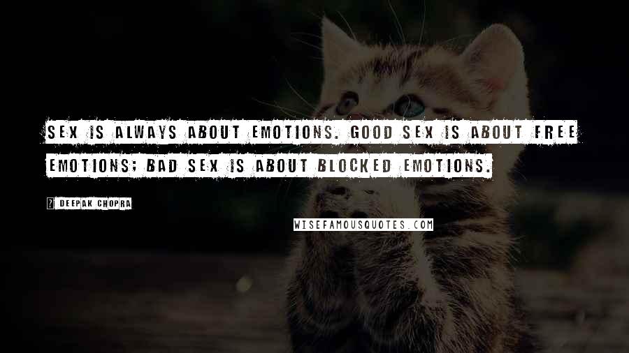 Deepak Chopra Quotes: Sex is always about emotions. Good sex is about free emotions; bad sex is about blocked emotions.