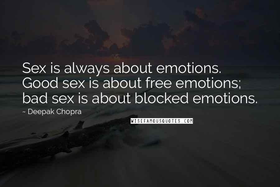 Deepak Chopra Quotes: Sex is always about emotions. Good sex is about free emotions; bad sex is about blocked emotions.