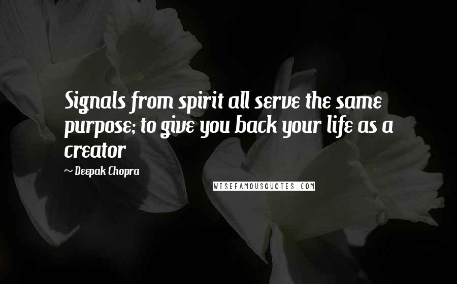 Deepak Chopra Quotes: Signals from spirit all serve the same purpose; to give you back your life as a creator