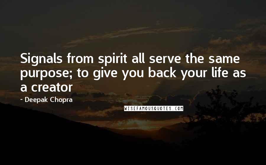 Deepak Chopra Quotes: Signals from spirit all serve the same purpose; to give you back your life as a creator