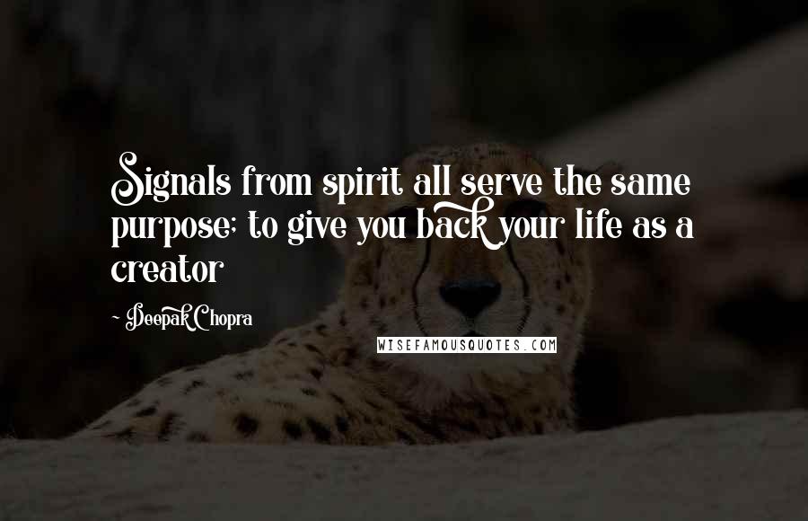 Deepak Chopra Quotes: Signals from spirit all serve the same purpose; to give you back your life as a creator