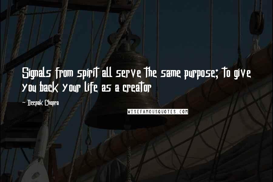 Deepak Chopra Quotes: Signals from spirit all serve the same purpose; to give you back your life as a creator