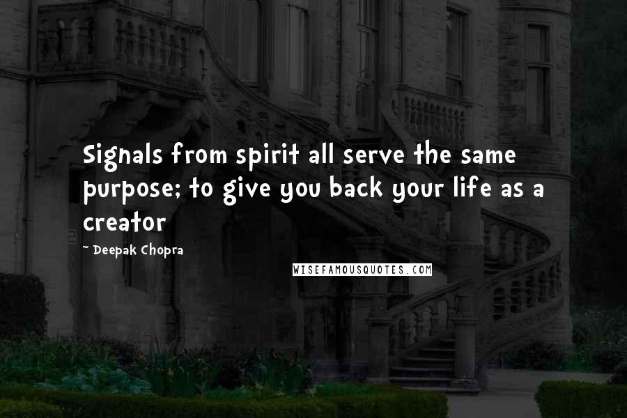 Deepak Chopra Quotes: Signals from spirit all serve the same purpose; to give you back your life as a creator