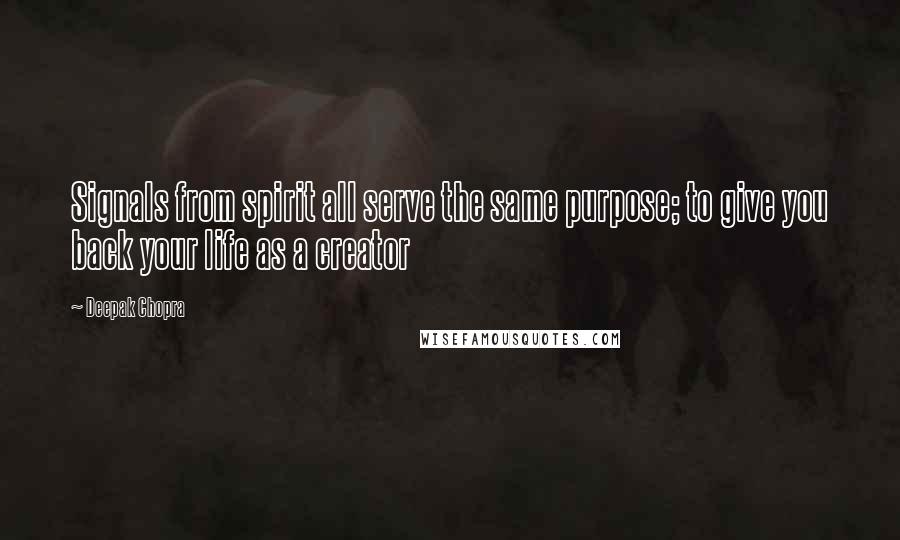 Deepak Chopra Quotes: Signals from spirit all serve the same purpose; to give you back your life as a creator