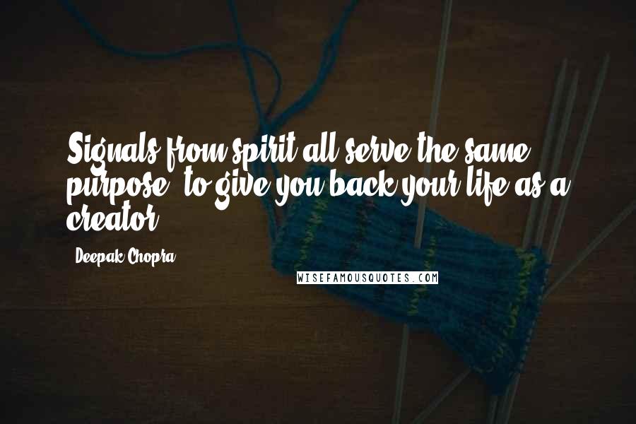 Deepak Chopra Quotes: Signals from spirit all serve the same purpose; to give you back your life as a creator