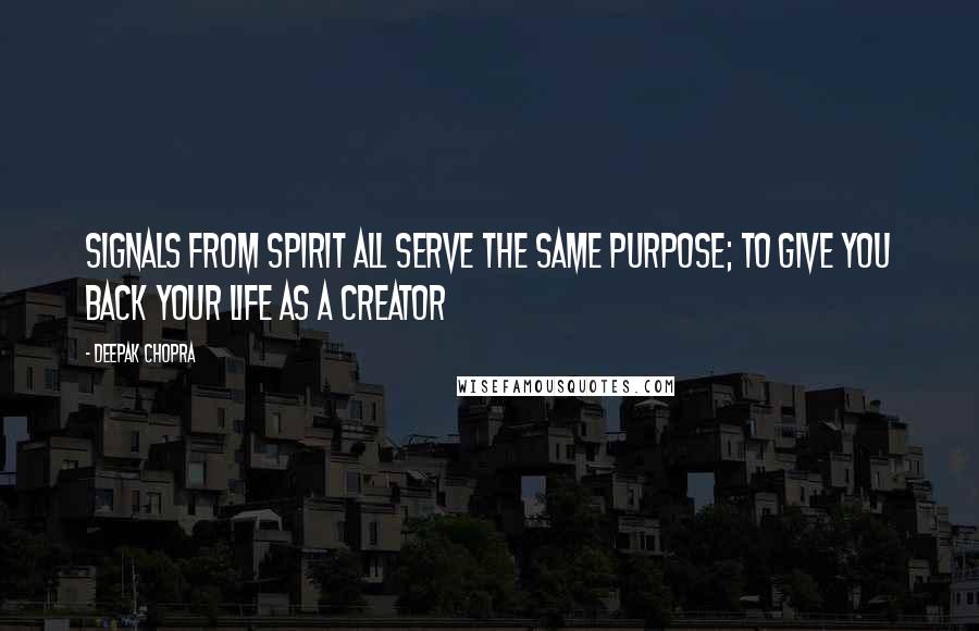 Deepak Chopra Quotes: Signals from spirit all serve the same purpose; to give you back your life as a creator