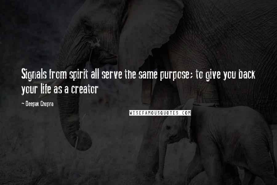 Deepak Chopra Quotes: Signals from spirit all serve the same purpose; to give you back your life as a creator