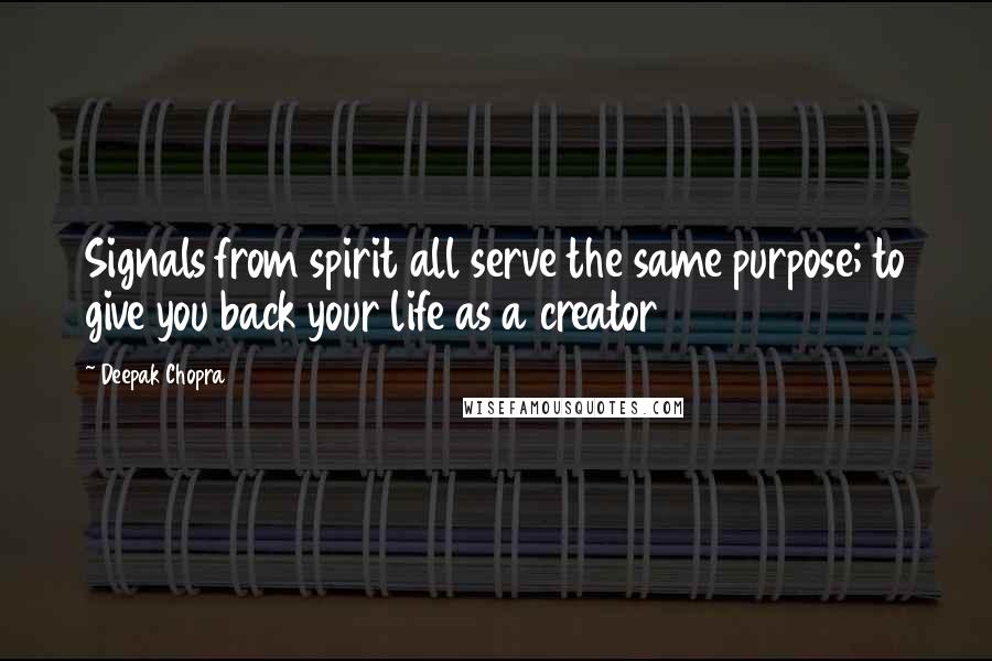 Deepak Chopra Quotes: Signals from spirit all serve the same purpose; to give you back your life as a creator