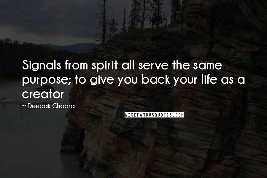 Deepak Chopra Quotes: Signals from spirit all serve the same purpose; to give you back your life as a creator