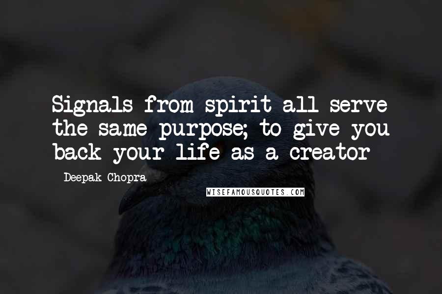 Deepak Chopra Quotes: Signals from spirit all serve the same purpose; to give you back your life as a creator