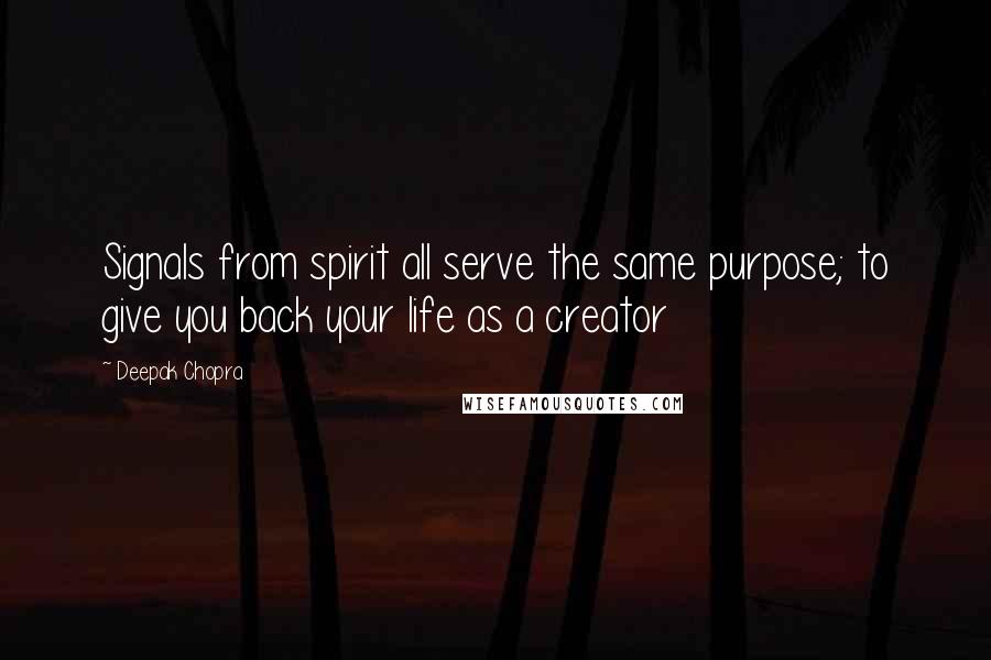 Deepak Chopra Quotes: Signals from spirit all serve the same purpose; to give you back your life as a creator