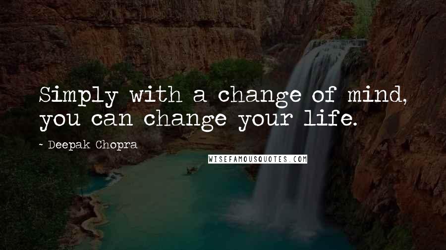 Deepak Chopra Quotes: Simply with a change of mind, you can change your life.