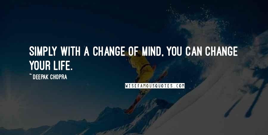 Deepak Chopra Quotes: Simply with a change of mind, you can change your life.