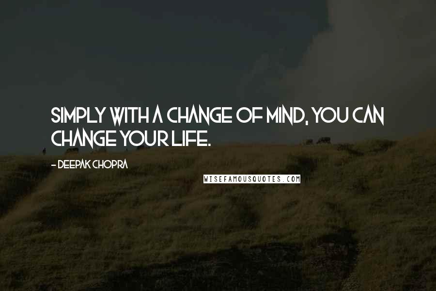 Deepak Chopra Quotes: Simply with a change of mind, you can change your life.