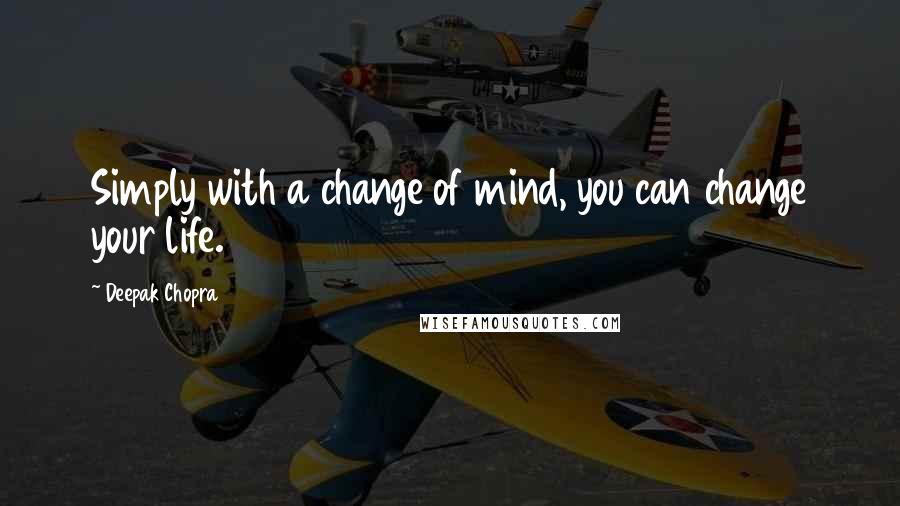 Deepak Chopra Quotes: Simply with a change of mind, you can change your life.