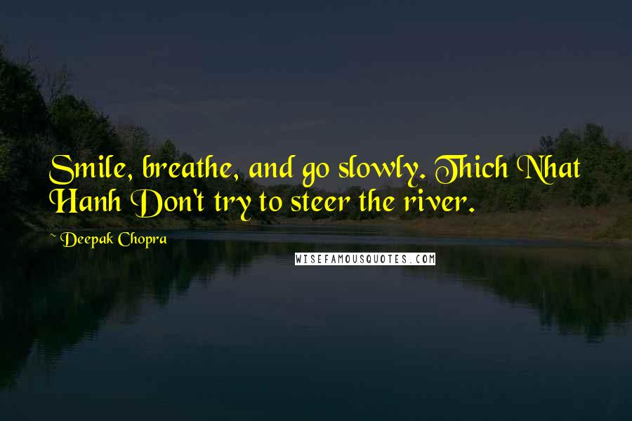 Deepak Chopra Quotes: Smile, breathe, and go slowly. Thich Nhat Hanh Don't try to steer the river.