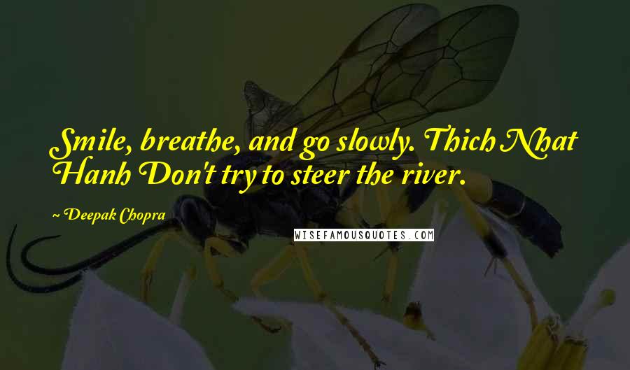 Deepak Chopra Quotes: Smile, breathe, and go slowly. Thich Nhat Hanh Don't try to steer the river.