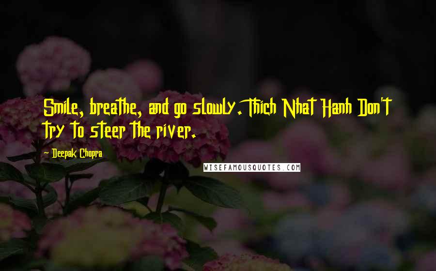 Deepak Chopra Quotes: Smile, breathe, and go slowly. Thich Nhat Hanh Don't try to steer the river.