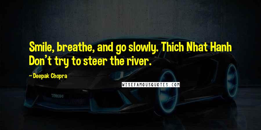 Deepak Chopra Quotes: Smile, breathe, and go slowly. Thich Nhat Hanh Don't try to steer the river.