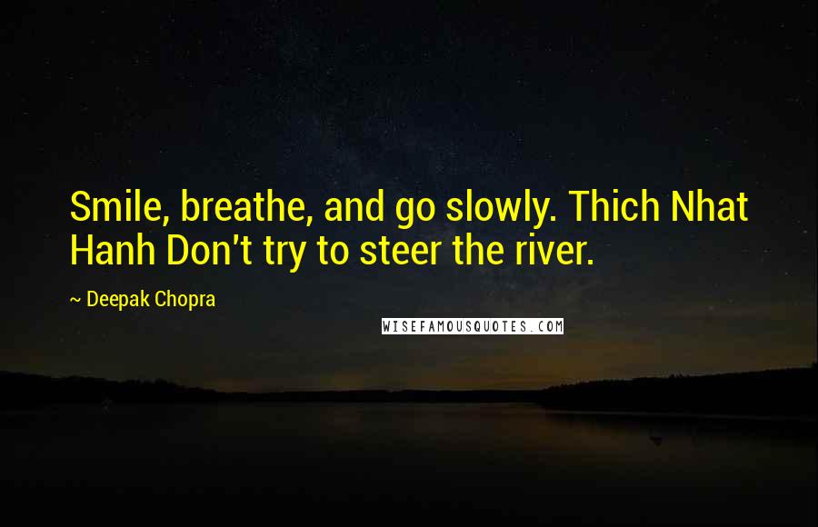 Deepak Chopra Quotes: Smile, breathe, and go slowly. Thich Nhat Hanh Don't try to steer the river.