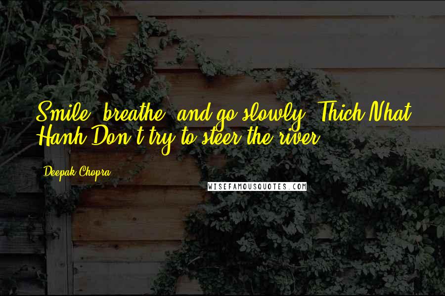 Deepak Chopra Quotes: Smile, breathe, and go slowly. Thich Nhat Hanh Don't try to steer the river.