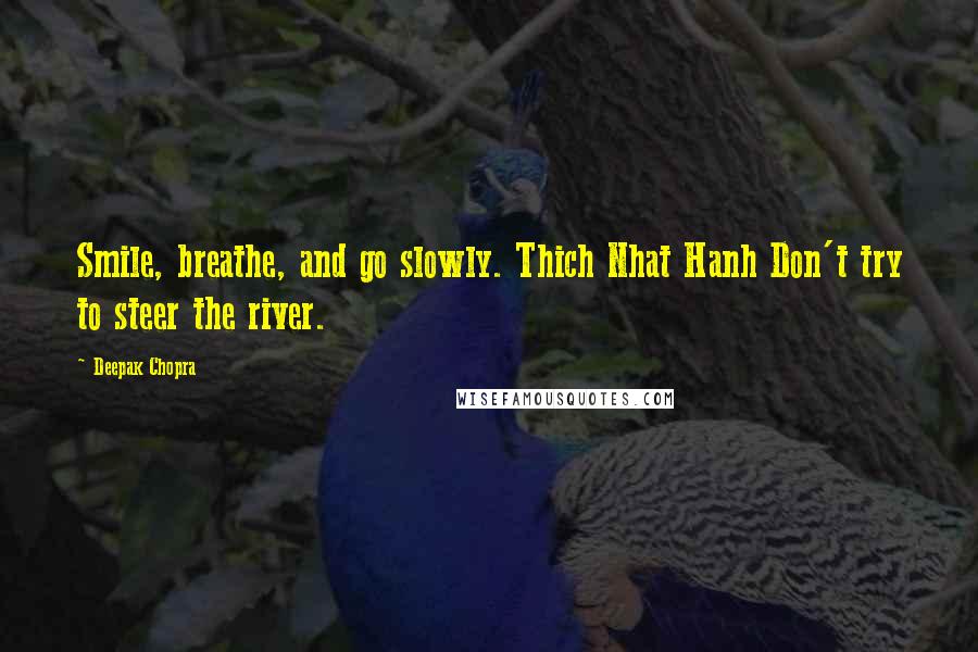 Deepak Chopra Quotes: Smile, breathe, and go slowly. Thich Nhat Hanh Don't try to steer the river.