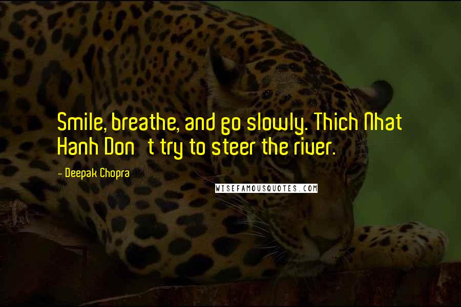 Deepak Chopra Quotes: Smile, breathe, and go slowly. Thich Nhat Hanh Don't try to steer the river.