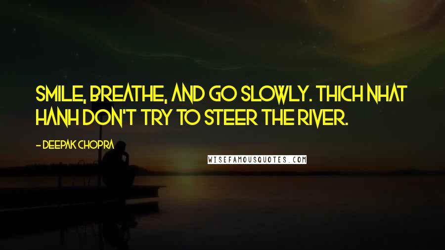 Deepak Chopra Quotes: Smile, breathe, and go slowly. Thich Nhat Hanh Don't try to steer the river.