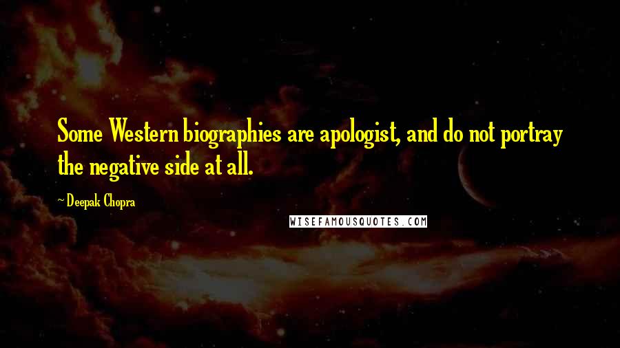 Deepak Chopra Quotes: Some Western biographies are apologist, and do not portray the negative side at all.