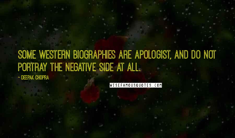 Deepak Chopra Quotes: Some Western biographies are apologist, and do not portray the negative side at all.