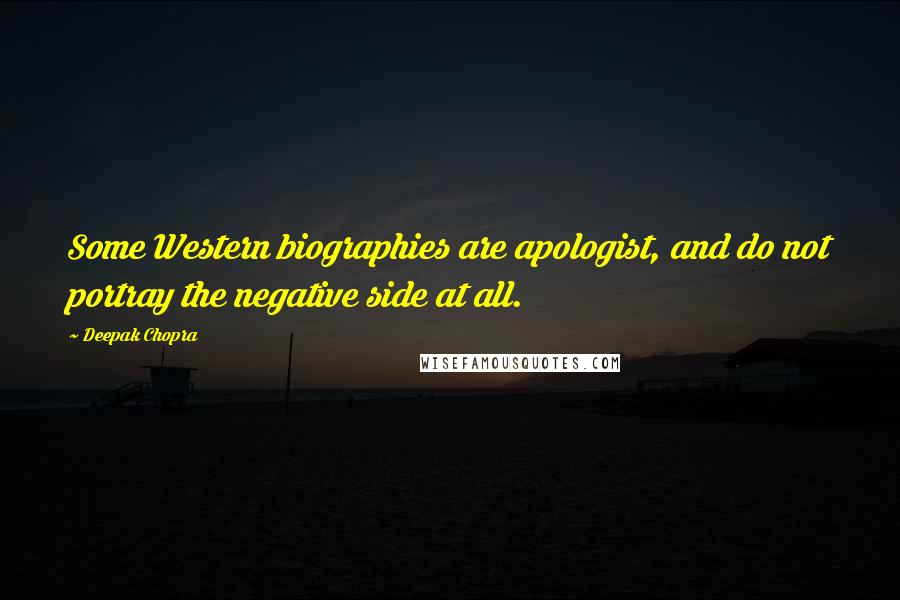 Deepak Chopra Quotes: Some Western biographies are apologist, and do not portray the negative side at all.