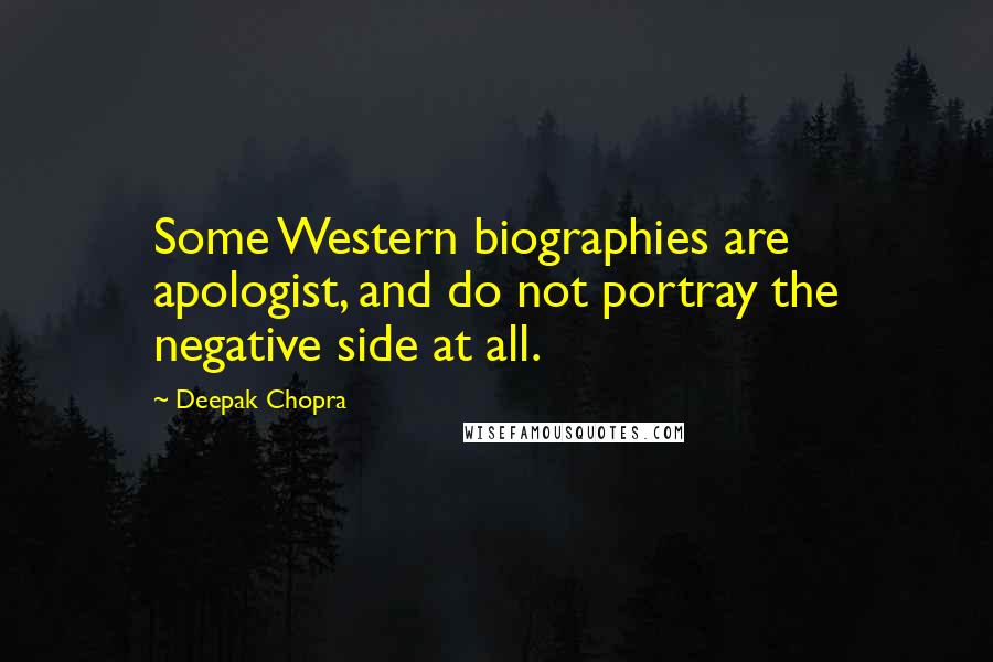 Deepak Chopra Quotes: Some Western biographies are apologist, and do not portray the negative side at all.