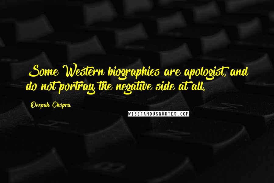 Deepak Chopra Quotes: Some Western biographies are apologist, and do not portray the negative side at all.
