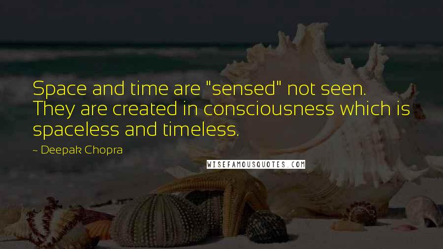 Deepak Chopra Quotes: Space and time are "sensed" not seen. They are created in consciousness which is spaceless and timeless.