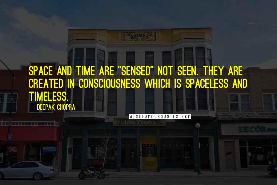 Deepak Chopra Quotes: Space and time are "sensed" not seen. They are created in consciousness which is spaceless and timeless.