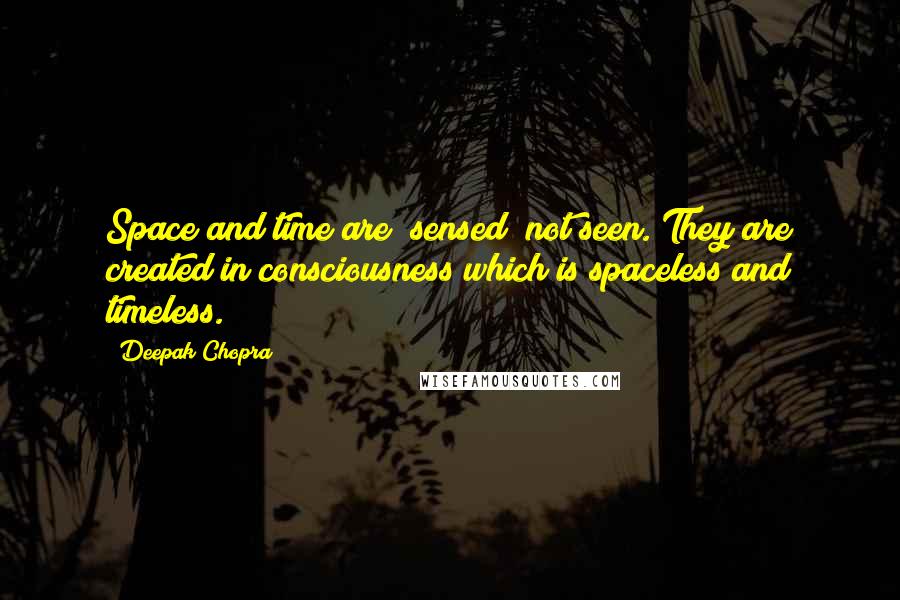 Deepak Chopra Quotes: Space and time are "sensed" not seen. They are created in consciousness which is spaceless and timeless.
