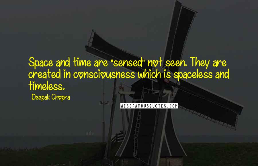 Deepak Chopra Quotes: Space and time are "sensed" not seen. They are created in consciousness which is spaceless and timeless.