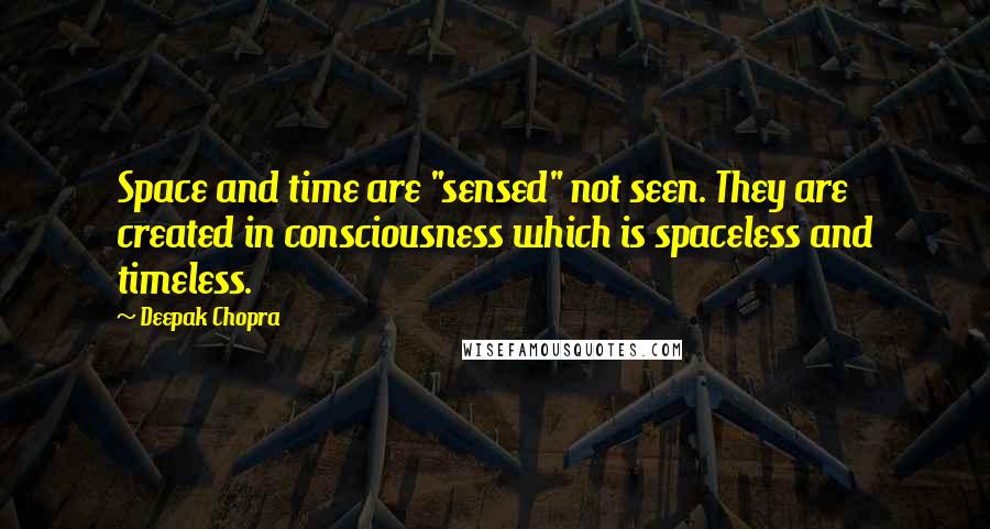 Deepak Chopra Quotes: Space and time are "sensed" not seen. They are created in consciousness which is spaceless and timeless.