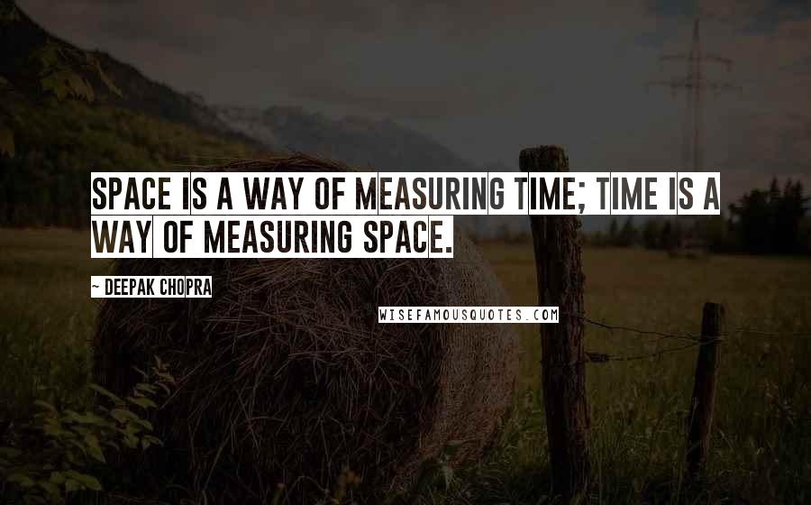 Deepak Chopra Quotes: Space is a way of measuring time; time is a way of measuring space.