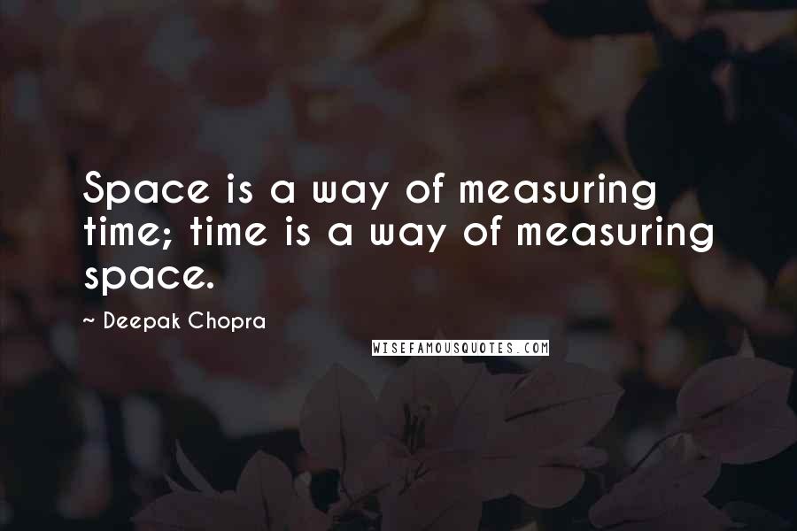 Deepak Chopra Quotes: Space is a way of measuring time; time is a way of measuring space.