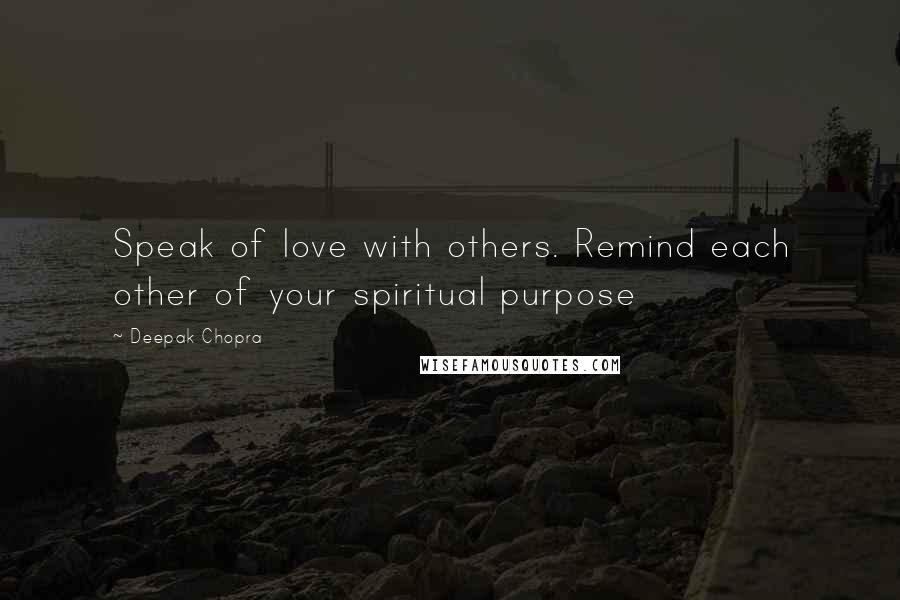 Deepak Chopra Quotes: Speak of love with others. Remind each other of your spiritual purpose