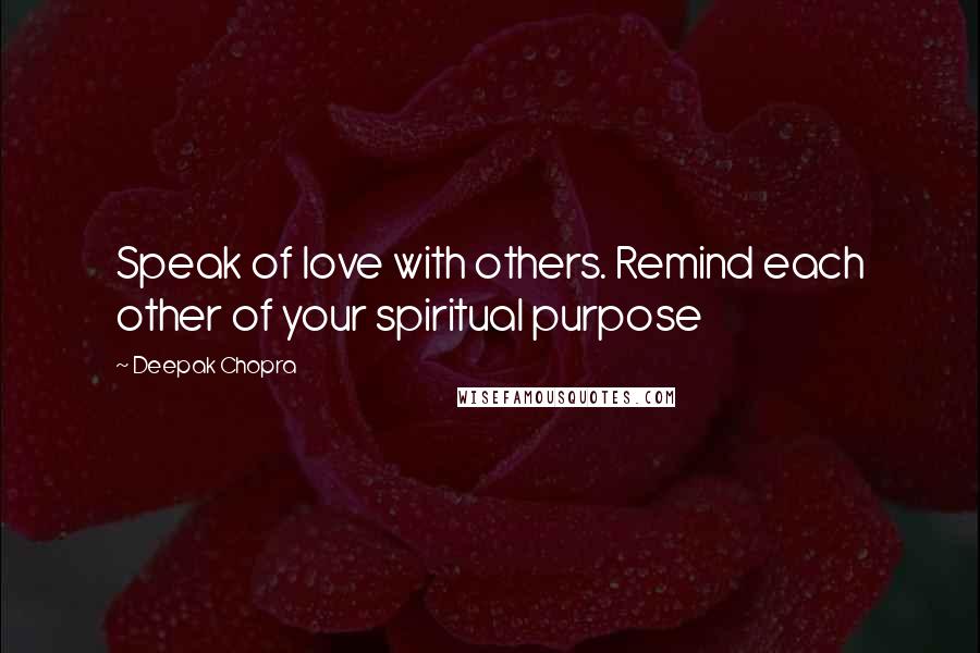 Deepak Chopra Quotes: Speak of love with others. Remind each other of your spiritual purpose