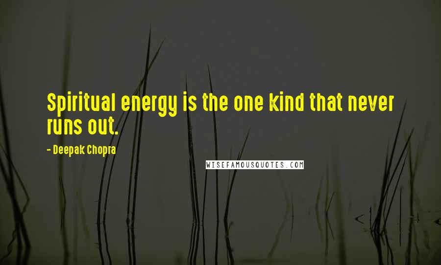 Deepak Chopra Quotes: Spiritual energy is the one kind that never runs out.