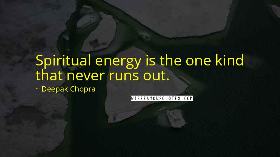 Deepak Chopra Quotes: Spiritual energy is the one kind that never runs out.