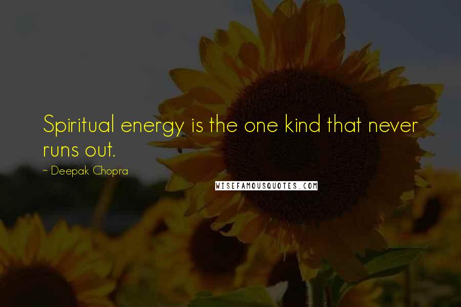 Deepak Chopra Quotes: Spiritual energy is the one kind that never runs out.