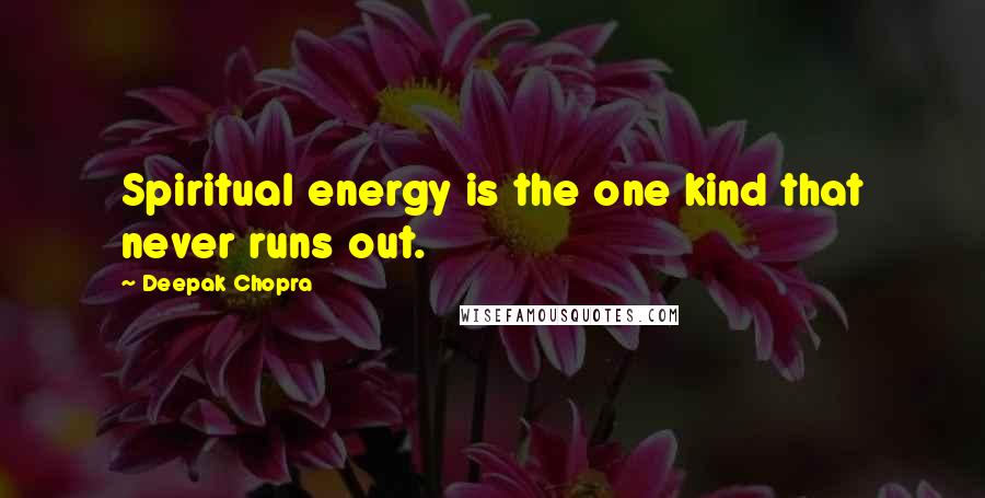 Deepak Chopra Quotes: Spiritual energy is the one kind that never runs out.