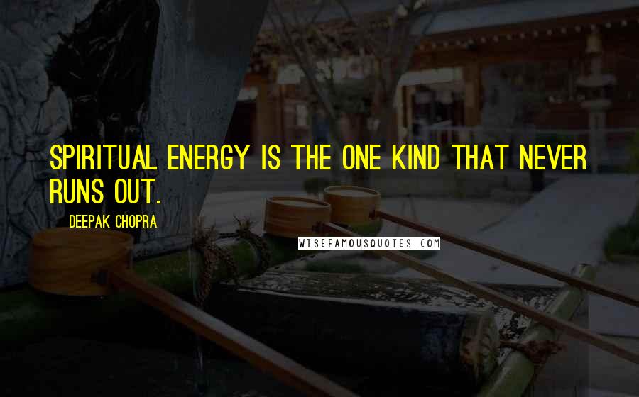 Deepak Chopra Quotes: Spiritual energy is the one kind that never runs out.