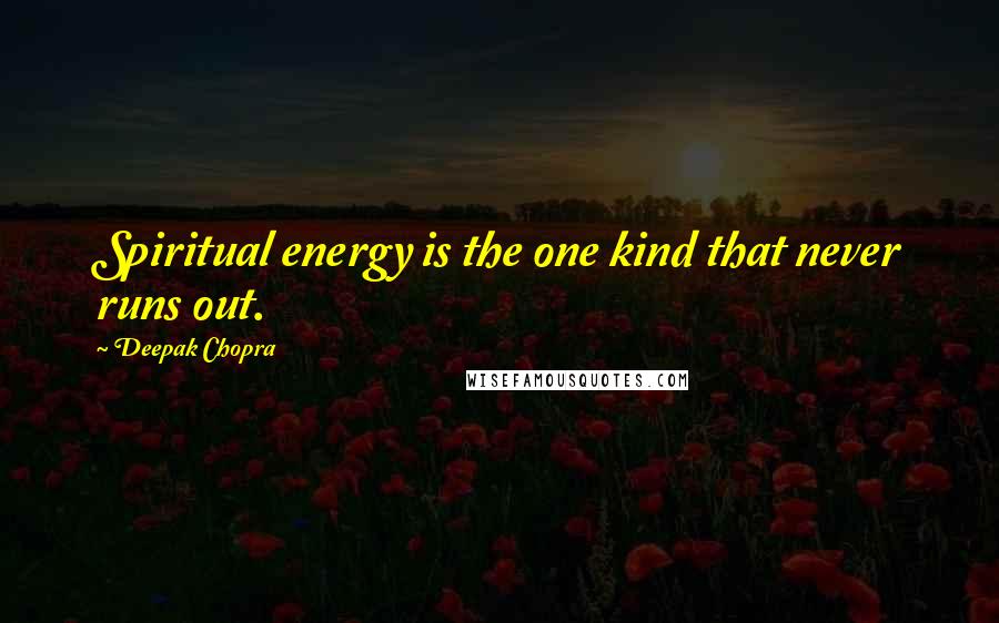 Deepak Chopra Quotes: Spiritual energy is the one kind that never runs out.