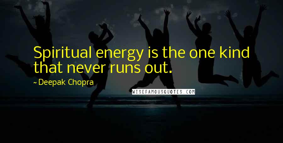 Deepak Chopra Quotes: Spiritual energy is the one kind that never runs out.