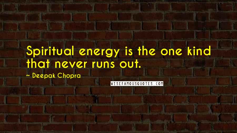 Deepak Chopra Quotes: Spiritual energy is the one kind that never runs out.